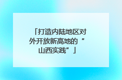 打造内陆地区对外开放新高地的“山西实践”