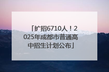 扩招6710人！2025年成都市普通高中招生计划公布