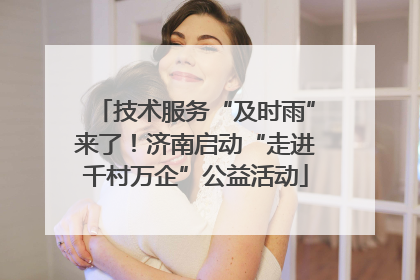 技术服务“及时雨”来了！济南启动“走进千村万企”公益活动