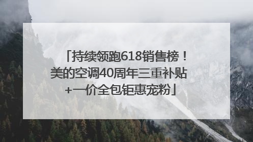 持续领跑618销售榜！美的空调40周年三重补贴+一价全包钜惠宠粉