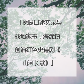 挖掘口述实录与战地家书，海淀镇创演红色史诗剧《山河长歌》
