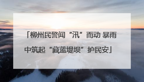 柳州民警闻“汛”而动 暴雨中筑起“藏蓝堤坝”护民安