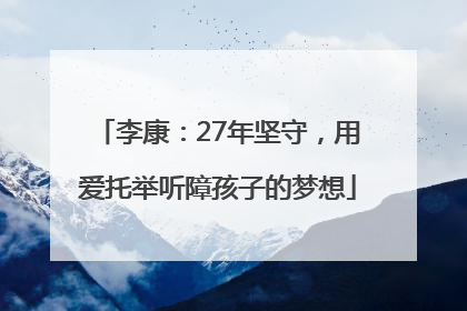 李康：27年坚守，用爱托举听障孩子的梦想