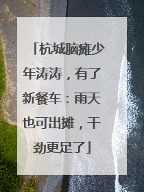杭城脑瘫少年涛涛，有了新餐车：雨天也可出摊，干劲更足了