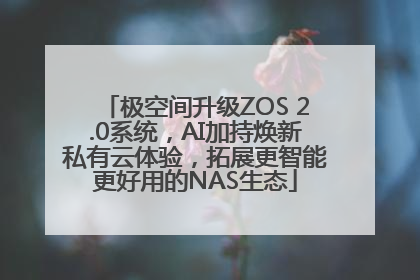 极空间升级ZOS 2.0系统，AI加持焕新私有云体验，拓展更智能更好用的NAS生态