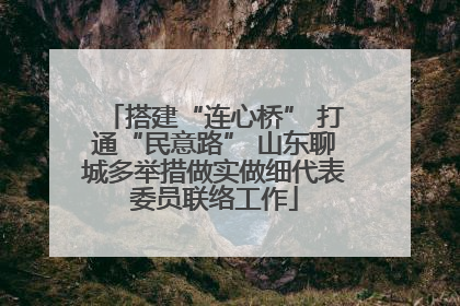 搭建“连心桥” 打通“民意路” 山东聊城多举措做实做细代表委员联络工作