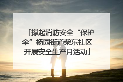 撑起消防安全“保护伞”杨园街道柴东社区开展安全生产月活动