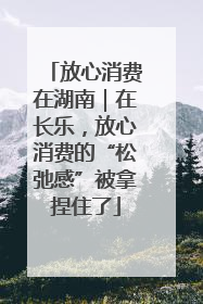 放心消费在湖南｜在长乐，放心消费的“松弛感”被拿捏住了