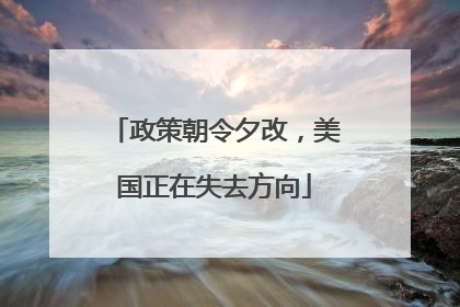 政策朝令夕改，美国正在失去方向