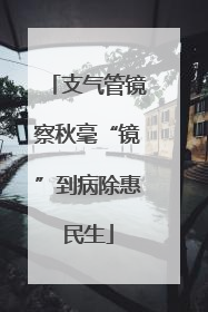支气管镜察秋毫“镜”到病除惠民生