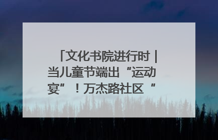 文化书院进行时｜当儿童节端出“运动宴”！万杰路社区“玩”出亲子新花样