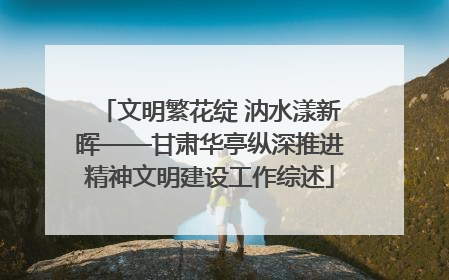 文明繁花绽 汭水漾新晖——甘肃华亭纵深推进精神文明建设工作综述