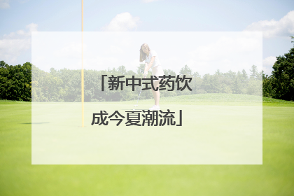 新中式药饮成今夏潮流