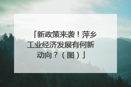 新政策来袭！萍乡工业经济发展有何新动向？（图）