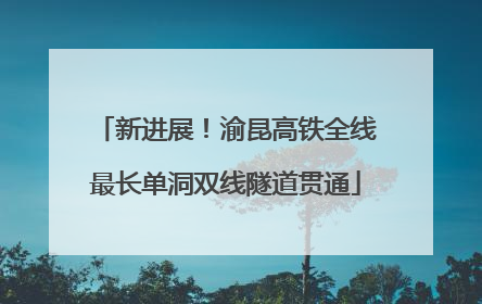 新进展！渝昆高铁全线最长单洞双线隧道贯通