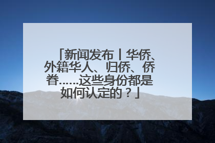 新闻发布丨华侨、外籍华人、归侨、侨眷……这些身份都是如何认定的？