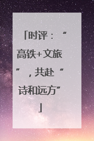 时评：“高铁+文旅”，共赴“诗和远方”