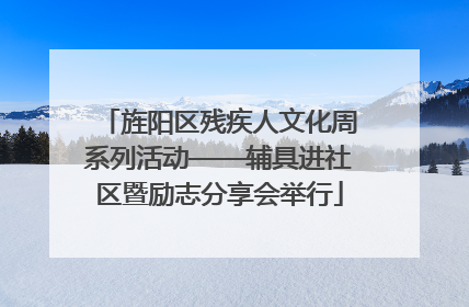 旌阳区残疾人文化周系列活动——辅具进社区暨励志分享会举行