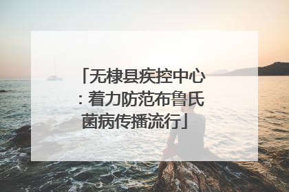 无棣县疾控中心：着力防范布鲁氏菌病传播流行