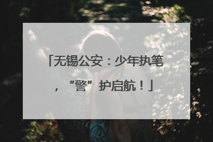 无锡公安：少年执笔，“警”护启航！
