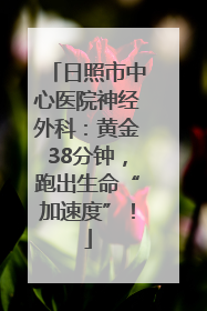 日照市中心医院神经外科：黄金38分钟，跑出生命“加速度”！