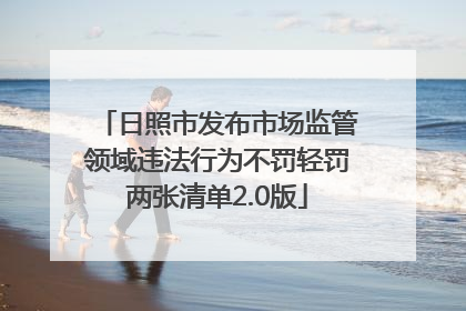 日照市发布市场监管领域违法行为不罚轻罚两张清单2.0版