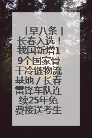 早八条丨长春入选！我国新增19个国家骨干冷链物流基地／长春雷锋车队连续25年免费接送考生