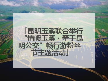 昆明玉溪联合举行“情暖玉溪・牵手昆明公交”畅行游粉丝节主题活动