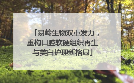 易岭生物双重发力，重构口腔软硬组织再生与美白护理新格局
