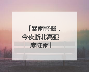 暴雨警报，今夜浙北高强度降雨