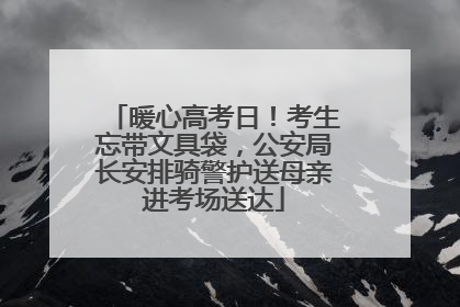 暖心高考日！考生忘带文具袋，公安局长安排骑警护送母亲进考场送达