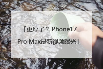 更厚了？iPhone17 Pro Max最新视频曝光