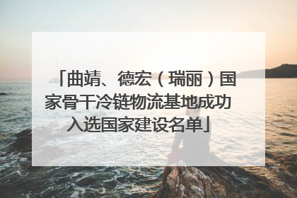 曲靖、德宏（瑞丽）国家骨干冷链物流基地成功入选国家建设名单