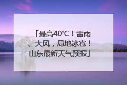 最高40℃！雷雨、大风，局地冰雹！山东最新天气预报