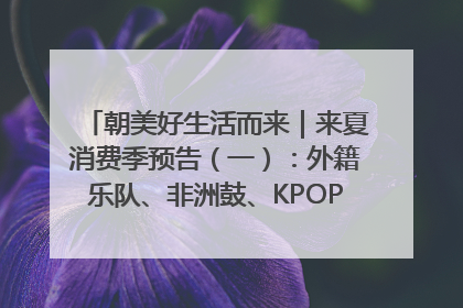朝美好生活而来｜来夏消费季预告（一）：外籍乐队、非洲鼓、KPOP舞团、居民开放麦……这也太show了