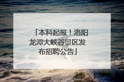 本科起报！洛阳龙潭大峡谷景区发布招聘公告