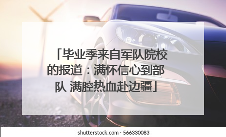 毕业季来自军队院校的报道：满怀信心到部队 满腔热血赴边疆