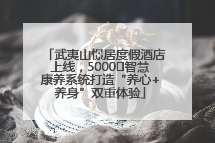 武夷山憬居度假酒店上线，5000㎡智慧康养系统打造“养心+养身”双重体验
