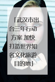 武汉市出台三年行动方案 加快打造世界知名文化旅游目的地