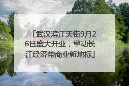 武汉滨江天街9月26日盛大开业，擎动长江经济带商业新地标