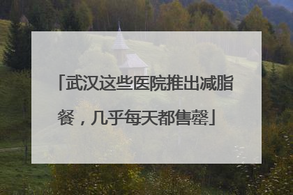 武汉这些医院推出减脂餐，几乎每天都售罄
