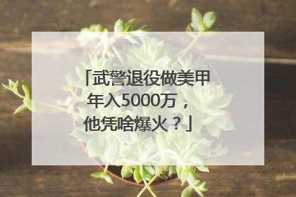 武警退役做美甲年入5000万，他凭啥爆火？