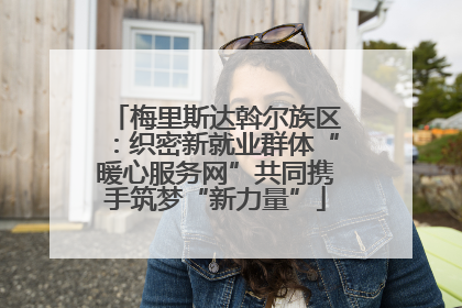 梅里斯达斡尔族区：织密新就业群体“暖心服务网”共同携手筑梦“新力量”