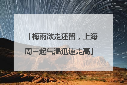 梅雨欲走还留，上海周三起气温迅速走高