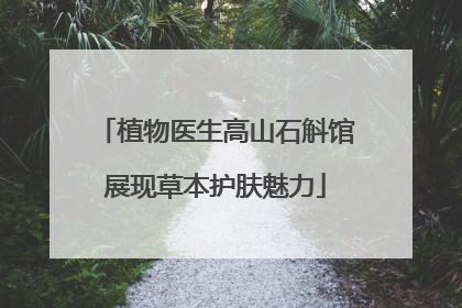 植物医生高山石斛馆展现草本护肤魅力