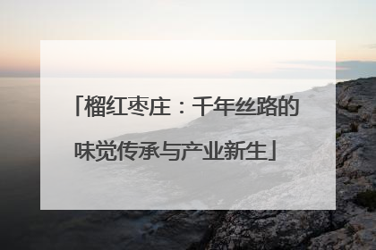 榴红枣庄：千年丝路的味觉传承与产业新生