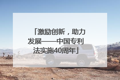 激励创新，助力发展——中国专利法实施40周年
