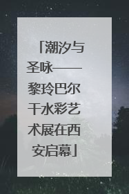 潮汐与圣咏——黎玲巴尔干水彩艺术展在西安启幕