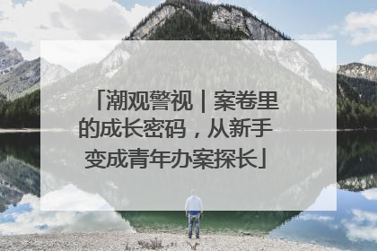 潮观警视｜案卷里的成长密码，从新手变成青年办案探长