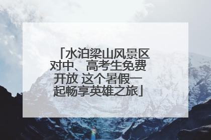 水泊梁山风景区对中、高考生免费开放 这个暑假一起畅享英雄之旅